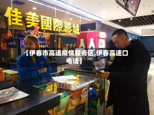 【伊春市高速疫情服务区,伊春高速口电话】