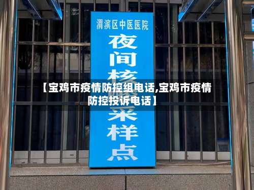 【宝鸡市疫情防控组电话,宝鸡市疫情防控投诉电话】