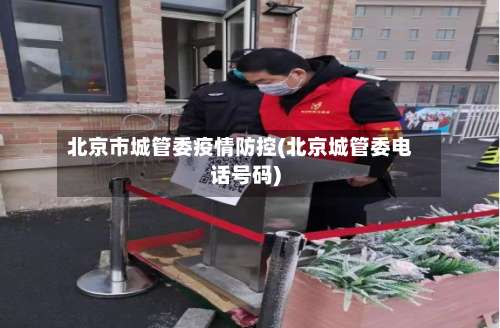 北京市城管委疫情防控(北京城管委电话号码)