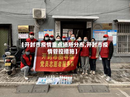 【开封市疫情重点场所分布,开封市疫情管控措施】