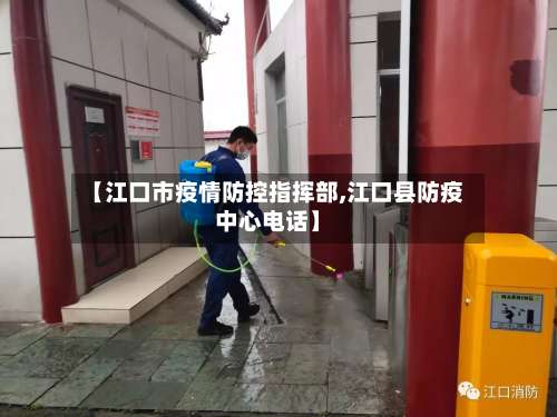 【江口市疫情防控指挥部,江口县防疫中心电话】