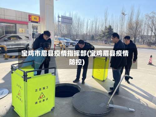 宝鸡市眉县疫情指挥部(宝鸡眉县疫情防控)