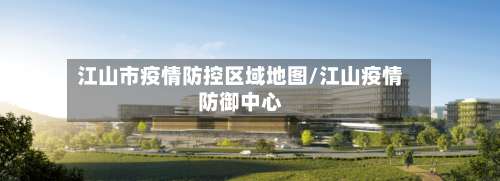 江山市疫情防控区域地图/江山疫情防御中心