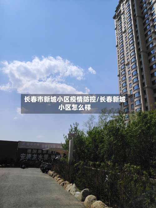 长春市新城小区疫情防控/长春新城小区怎么样
