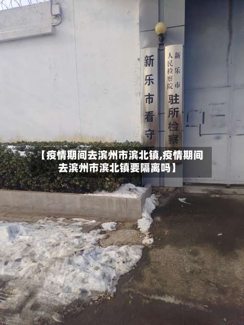 【疫情期间去滨州市滨北镇,疫情期间去滨州市滨北镇要隔离吗】-第2张图片