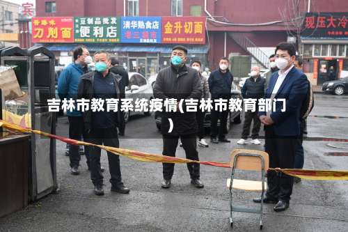 吉林市教育系统疫情(吉林市教育部门)