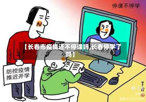 【长春市疫情还不停课吗,长春停学了吗】