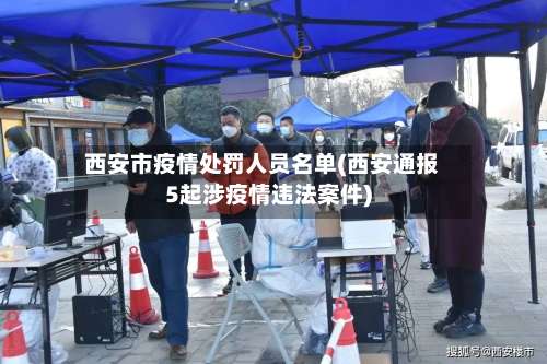 西安市疫情处罚人员名单(西安通报5起涉疫情违法案件)