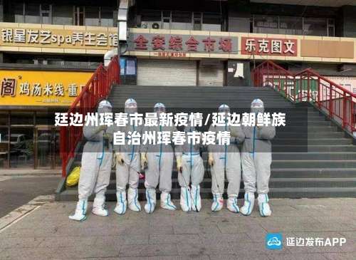 廷边州珲春市最新疫情/延边朝鲜族自治州珲春市疫情