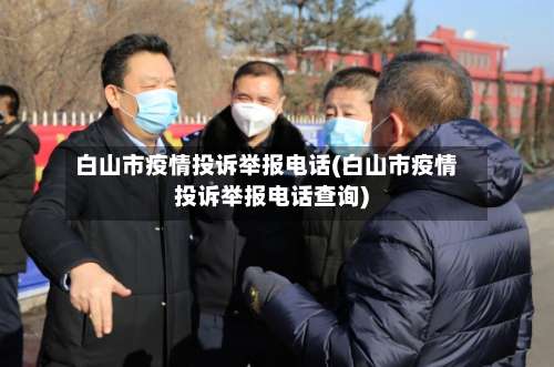 白山市疫情投诉举报电话(白山市疫情投诉举报电话查询)