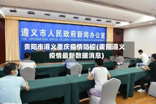 贵阳市遵义重庆疫情防控(贵阳遵义疫情最新数据消息)