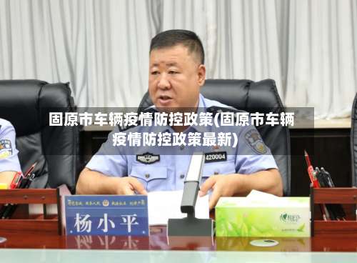 固原市车辆疫情防控政策(固原市车辆疫情防控政策最新)
