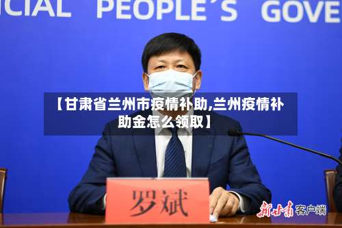 【甘肃省兰州市疫情补助,兰州疫情补助金怎么领取】-第3张图片