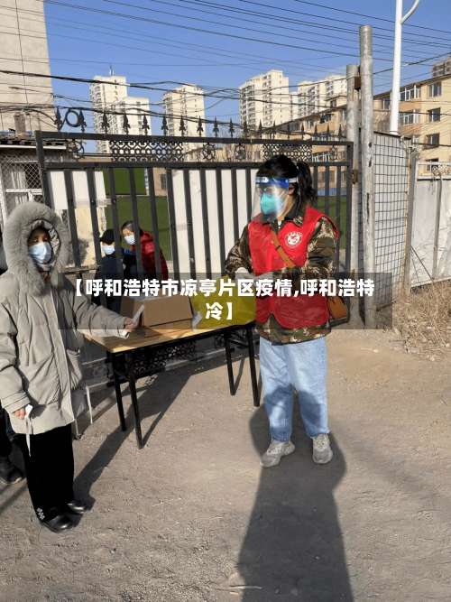 【呼和浩特市凉亭片区疫情,呼和浩特 冷】-第2张图片