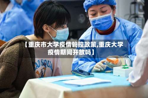 【重庆市大学疫情管控政策,重庆大学疫情期间开放吗】
