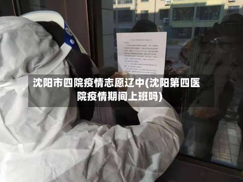 沈阳市四院疫情志愿辽中(沈阳第四医院疫情期间上班吗)