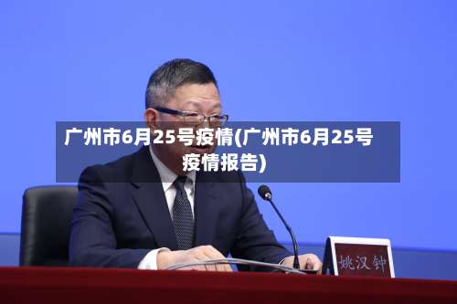 广州市6月25号疫情(广州市6月25号疫情报告)