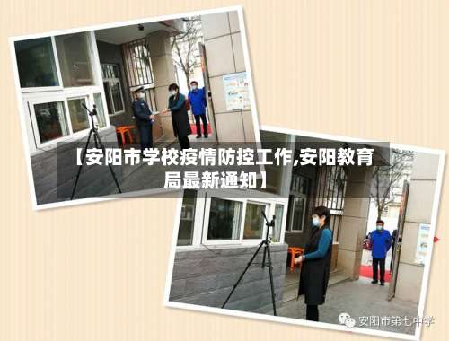 【安阳市学校疫情防控工作,安阳教育局最新通知】
