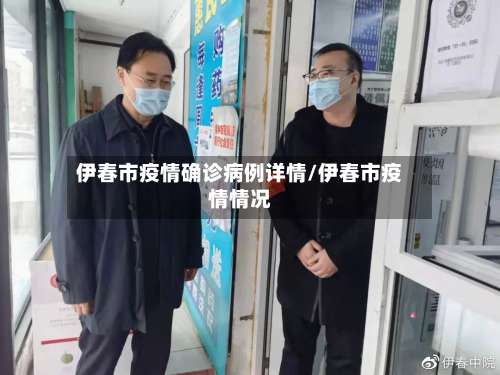 伊春市疫情确诊病例详情/伊春市疫情情况-第2张图片