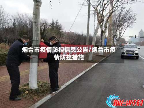 烟台市疫情防控信息公告/烟台市疫情防控措施-第2张图片