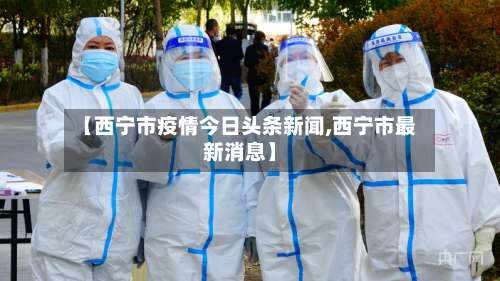【西宁市疫情今日头条新闻,西宁市最新消息】