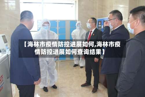 【海林市疫情防控进展如何,海林市疫情防控进展如何查询结果】