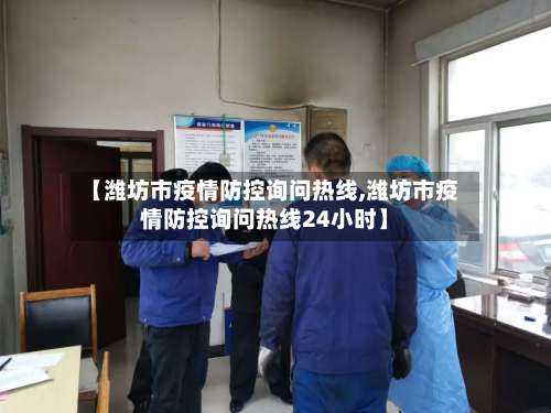 【潍坊市疫情防控询问热线,潍坊市疫情防控询问热线24小时】