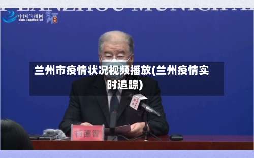 兰州市疫情状况视频播放(兰州疫情实时追踪)