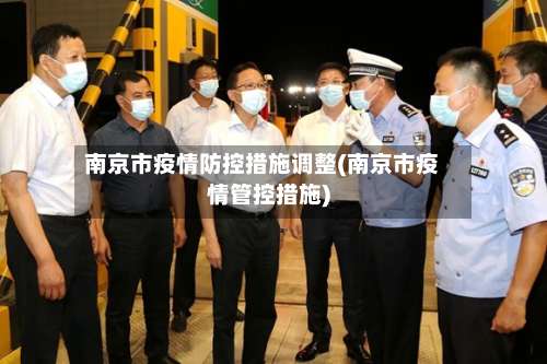 南京市疫情防控措施调整(南京市疫情管控措施)