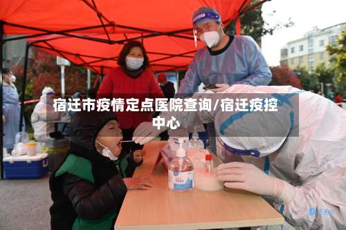 宿迁市疫情定点医院查询/宿迁疫控中心