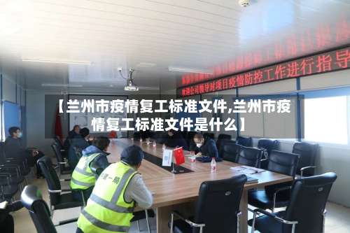 【兰州市疫情复工标准文件,兰州市疫情复工标准文件是什么】