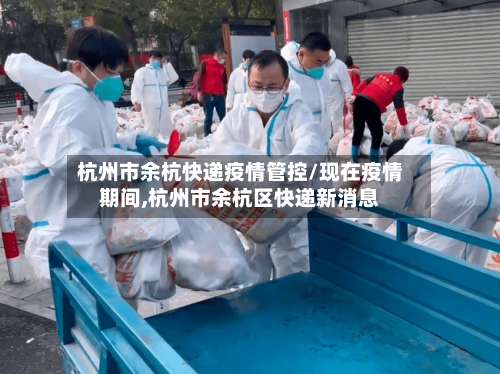 杭州市余杭快递疫情管控/现在疫情期间,杭州市余杭区快递新消息-第3张图片