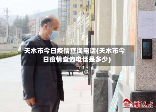 天水市今日疫情查询电话(天水市今日疫情查询电话是多少)