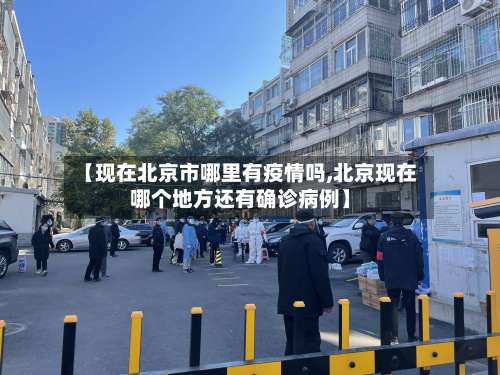 【现在北京市哪里有疫情吗,北京现在哪个地方还有确诊病例】
