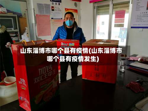 山东淄博市哪个县有疫情(山东淄博市哪个县有疫情发生)
