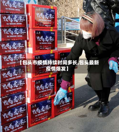 【包头市疫情持续时间多长,包头最新疫情爆发】-第3张图片