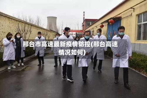 邢台市高速最新疫情防控(邢台高速情况如何)