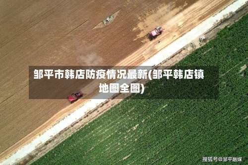 邹平市韩店防疫情况最新(邹平韩店镇地图全图)