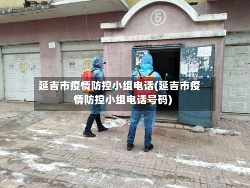 延吉市疫情防控小组电话(延吉市疫情防控小组电话号码)
