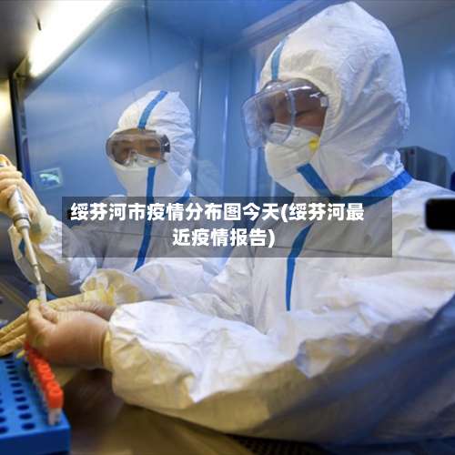 绥芬河市疫情分布图今天(绥芬河最近疫情报告)