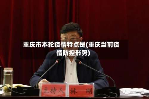 重庆市本轮疫情特点是(重庆当前疫情防控形势)