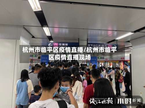 杭州市临平区疫情直播/杭州市临平区疫情直播现场