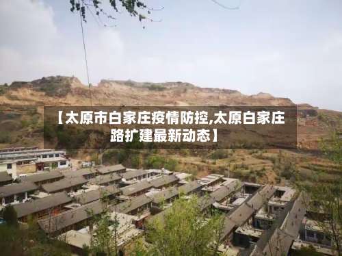 【太原市白家庄疫情防控,太原白家庄路扩建最新动态】