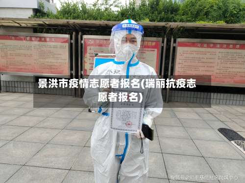 景洪市疫情志愿者报名(瑞丽抗疫志愿者报名)