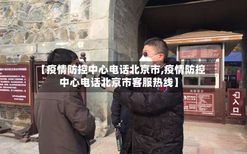 【疫情防控中心电话北京市,疫情防控中心电话北京市客服热线】-第3张图片