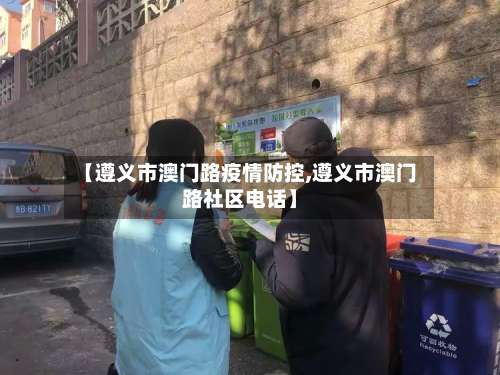 【遵义市澳门路疫情防控,遵义市澳门路社区电话】