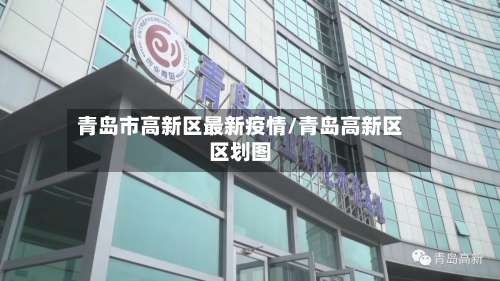 青岛市高新区最新疫情/青岛高新区区划图