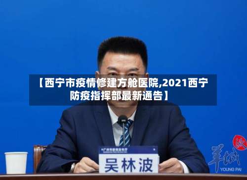 【西宁市疫情修建方舱医院,2021西宁防疫指挥部最新通告】-第2张图片