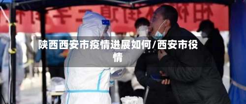 陕西西安市疫情进展如何/西安市役情