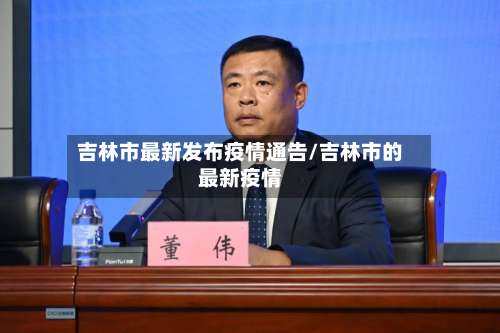 吉林市最新发布疫情通告/吉林市的最新疫情